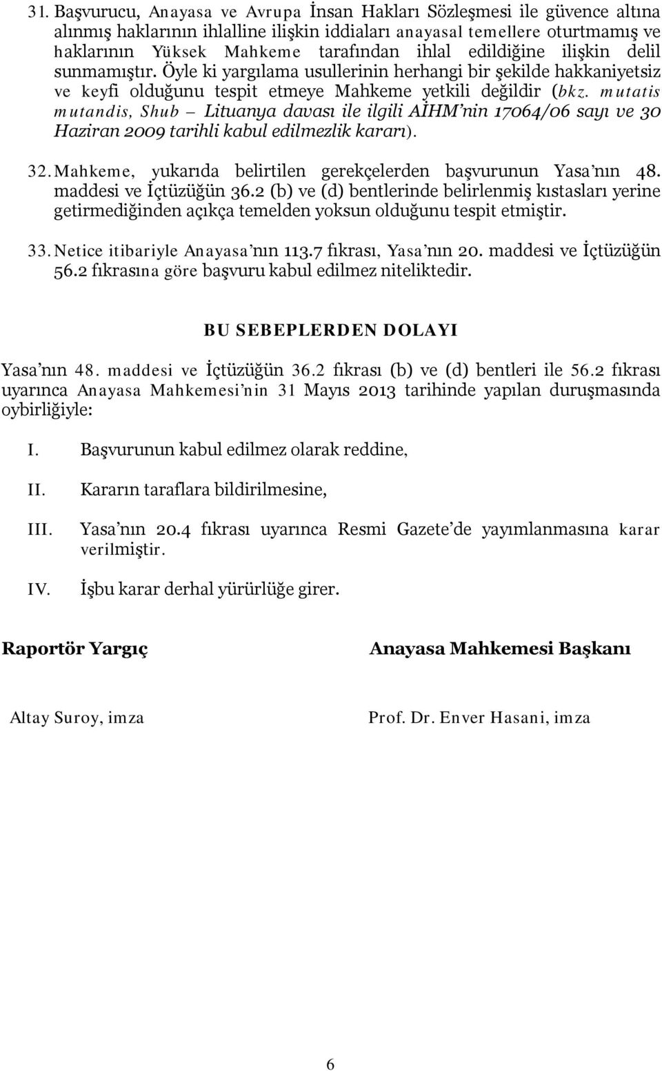 mutatis mutandis, Shub Lituanya davası ile ilgili AİHM nin 17064/06 sayı ve 30 Haziran 2009 tarihli kabul edilmezlik kararı). 32. Mahkeme, yukarıda belirtilen gerekçelerden başvurunun Yasa nın 48.