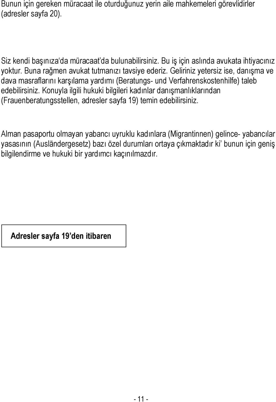 Geliriniz yetersiz ise, danışma ve dava masraflarını karşılama yardımı (Beratungs- und Verfahrenskostenhilfe) taleb edebilirsiniz.