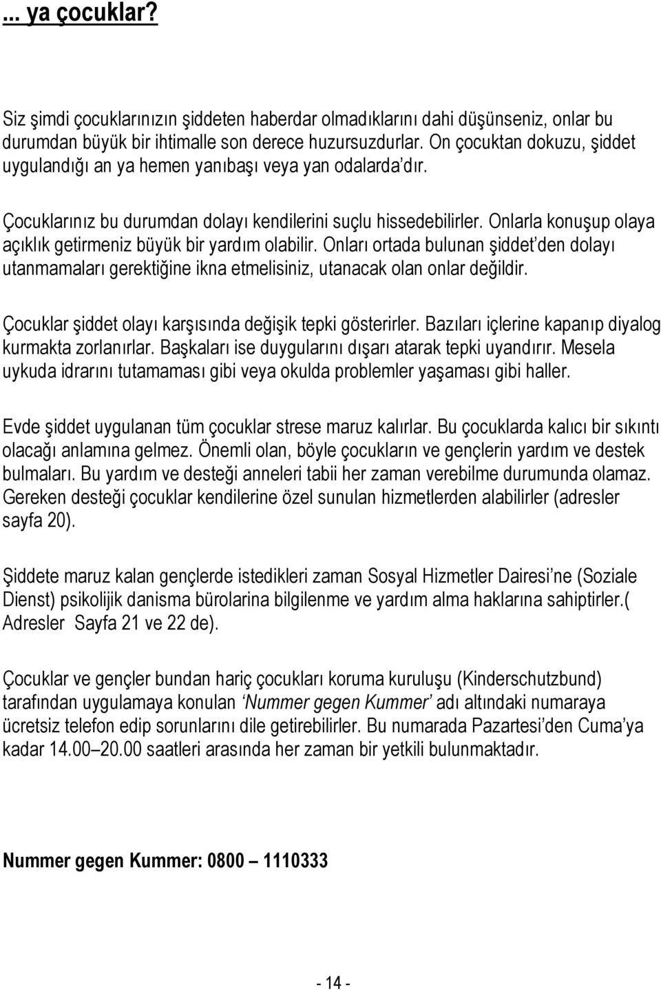 Onlarla konuşup olaya açıklık getirmeniz büyük bir yardım olabilir. Onları ortada bulunan şiddet den dolayı utanmamaları gerektiğine ikna etmelisiniz, utanacak olan onlar değildir.