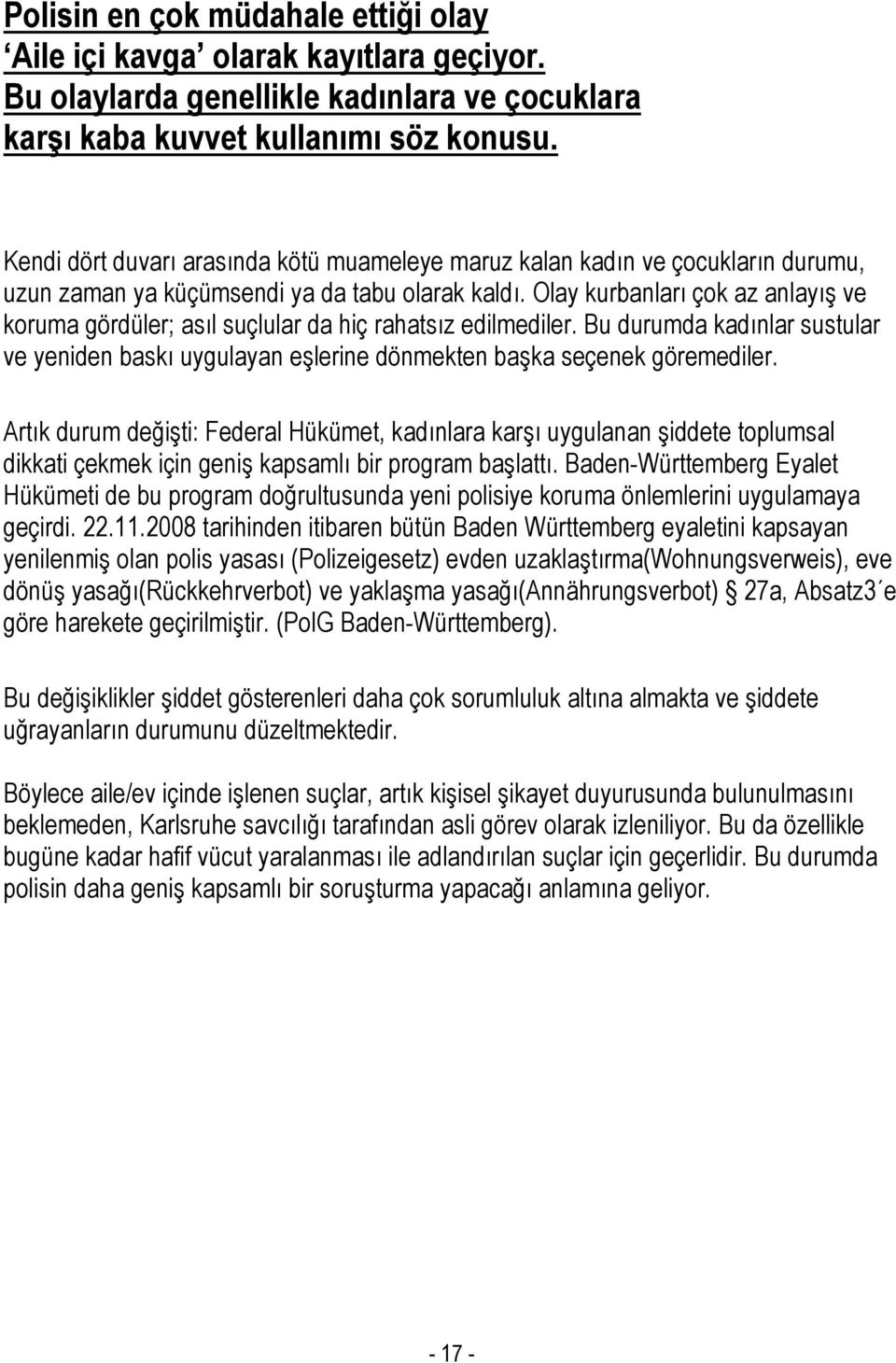 Olay kurbanları çok az anlayış ve koruma gördüler; asıl suçlular da hiç rahatsız edilmediler. Bu durumda kadınlar sustular ve yeniden baskı uygulayan eşlerine dönmekten başka seçenek göremediler.