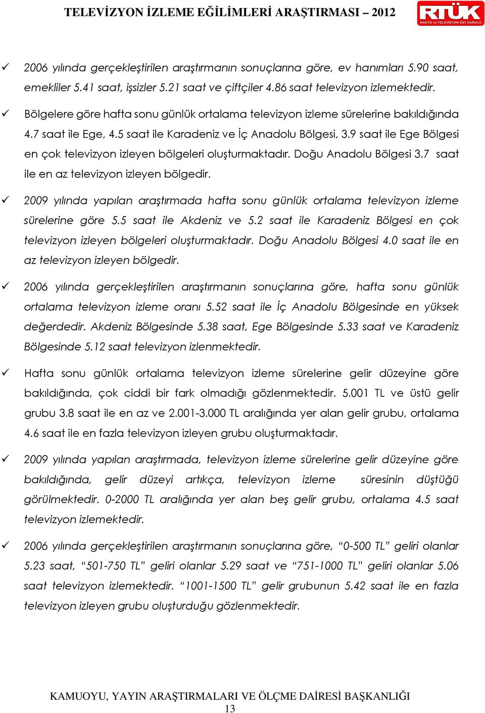 9 saat ile Ege Bölgesi en çok televizyon izleyen bölgeleri oluşturmaktadır. Doğu Anadolu Bölgesi 3.7 saat ile en az televizyon izleyen bölgedir.