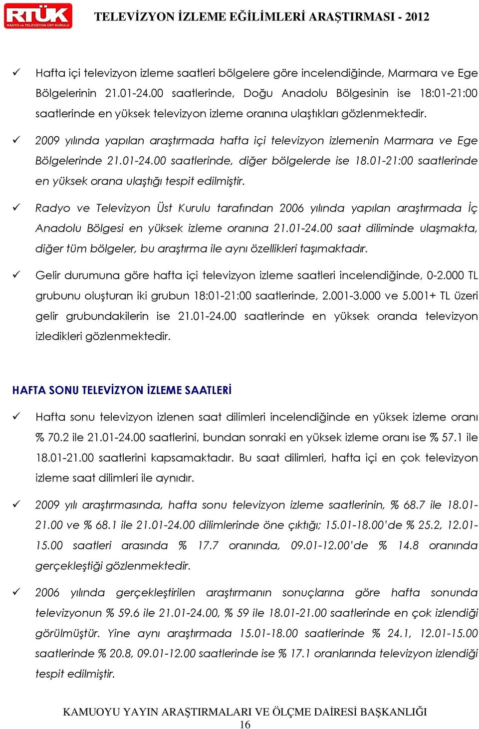 2009 yılında yapılan araştırmada hafta içi televizyon izlemenin Marmara ve Ege Bölgelerinde 21.01-24.00 saatlerinde, diğer bölgelerde ise 18.
