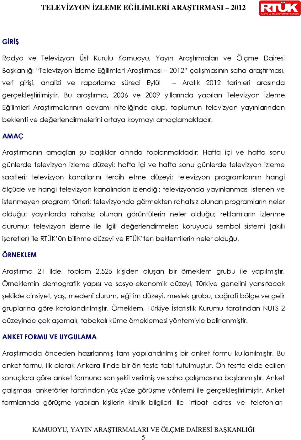 Bu araştırma, 2006 ve 2009 yıllarında yapılan Televizyon Đzleme Eğilimleri Araştırmalarının devamı niteliğinde olup, toplumun televizyon yayınlarından beklenti ve değerlendirmelerini ortaya koymayı