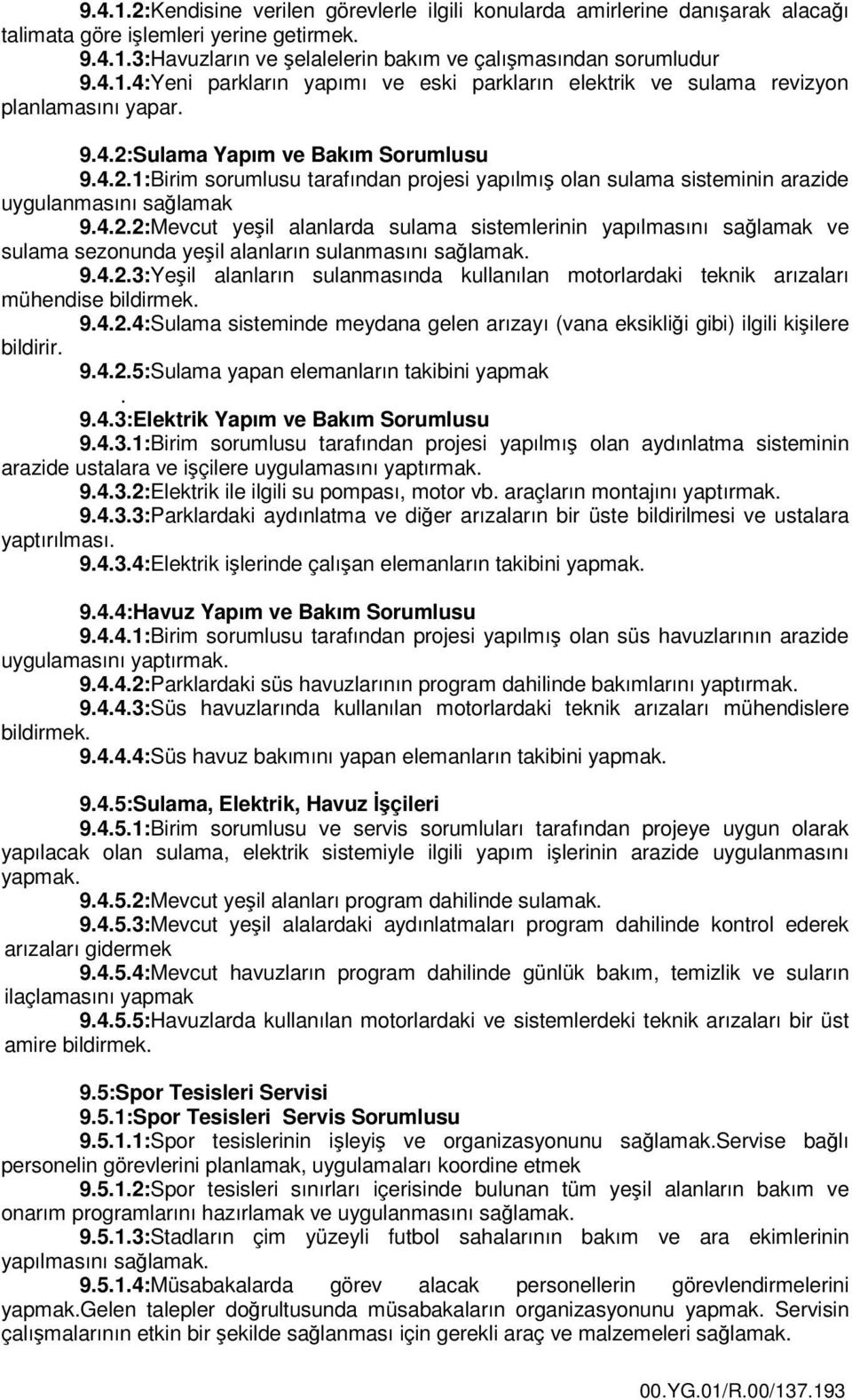 9.4.2.3:Yeşil alanların sulanmasında kullanılan motorlardaki teknik arızaları mühendise bildirmek. 9.4.2.4:Sulama sisteminde meydana gelen arızayı (vana eksikliği gibi) ilgili kişilere bildirir. 9.4.2.5:Sulama yapan elemanların takibini yapmak.