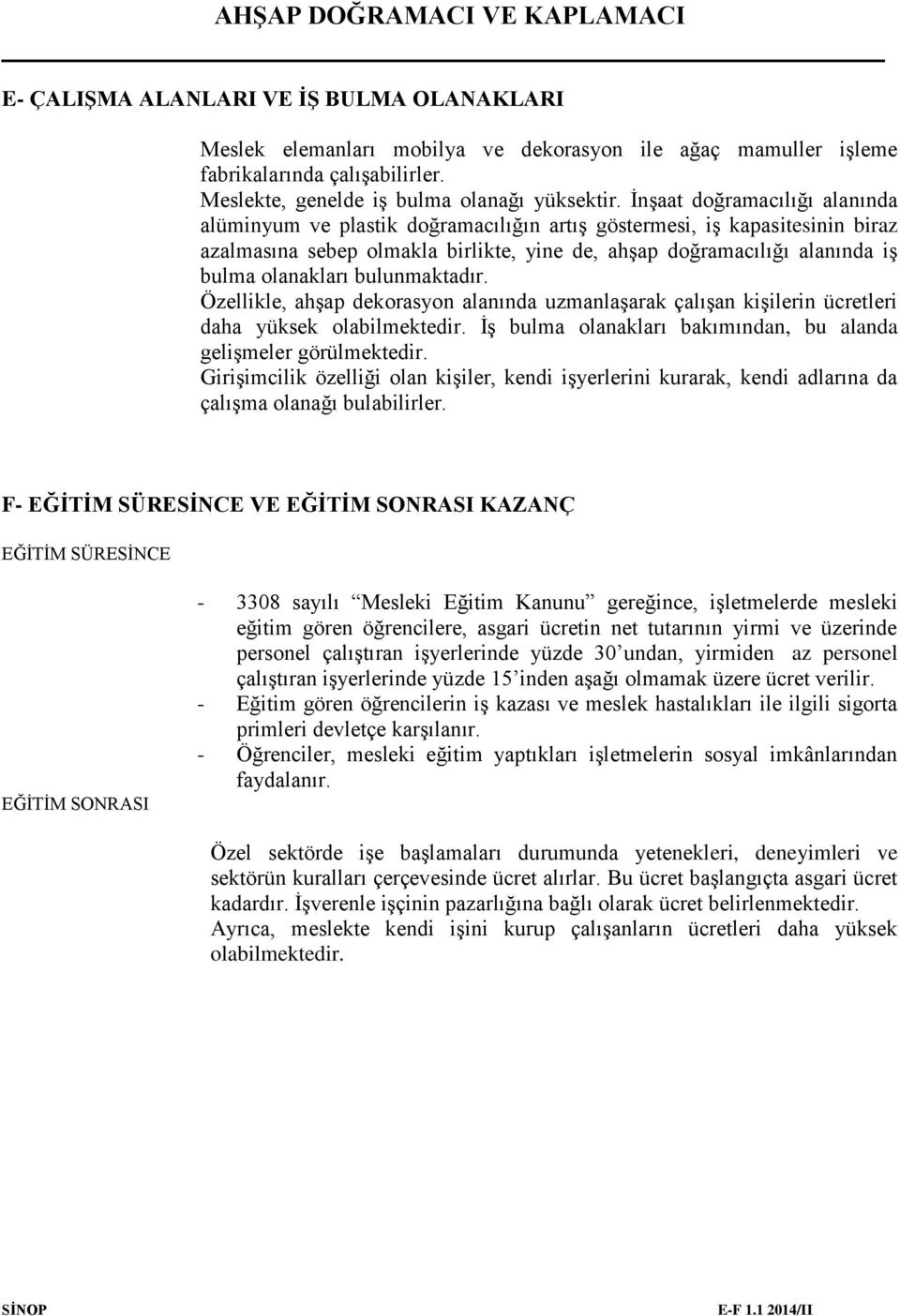 bulunmaktadır. Özellikle, ahşap dekorasyon alanında uzmanlaşarak çalışan kişilerin ücretleri daha yüksek olabilmektedir. İş bulma olanakları bakımından, bu alanda gelişmeler görülmektedir.