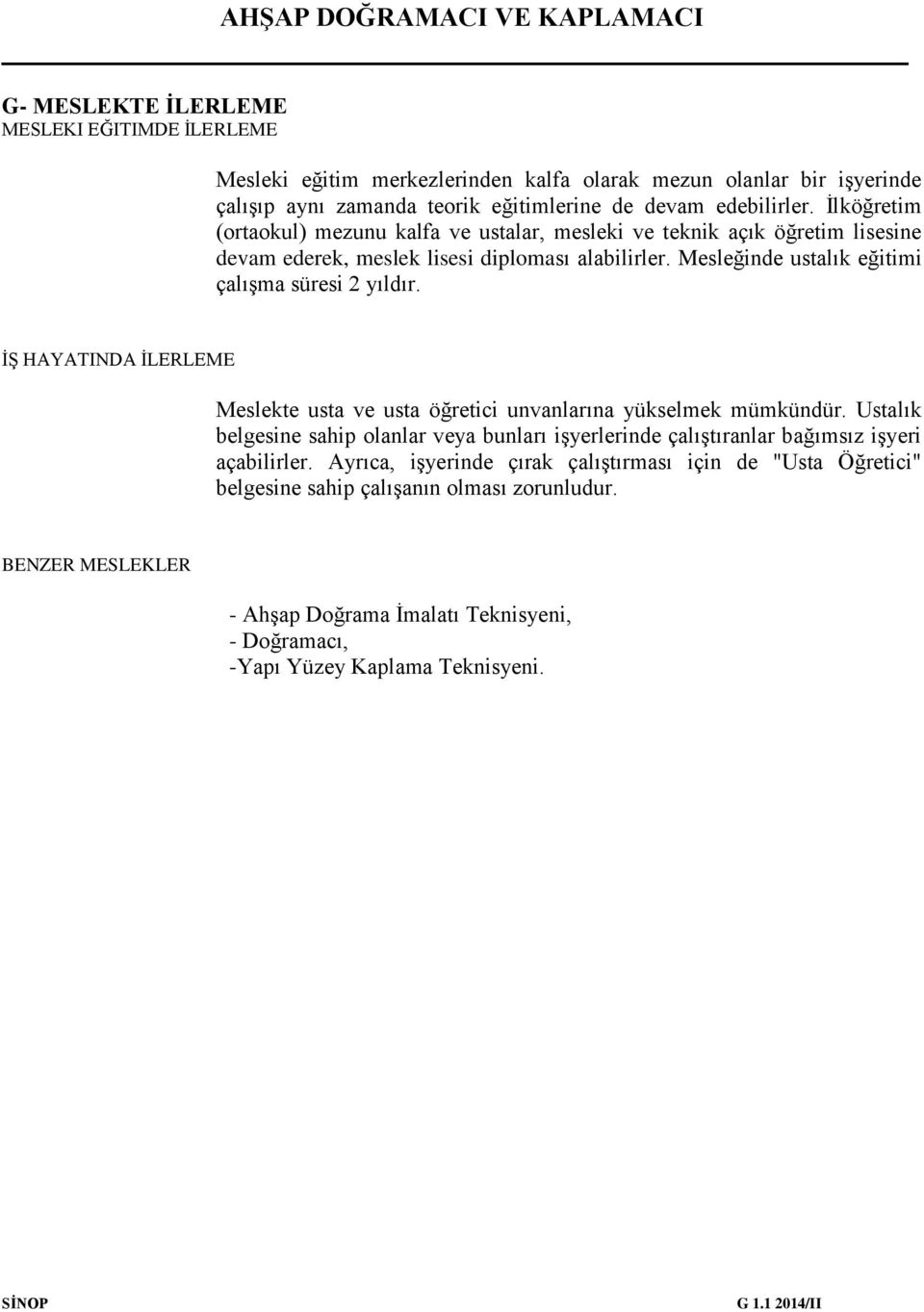 İŞ HAYATINDA İLERLEME Meslekte usta ve usta öğretici unvanlarına yükselmek mümkündür. Ustalık belgesine sahip olanlar veya bunları işyerlerinde çalıştıranlar bağımsız işyeri açabilirler.