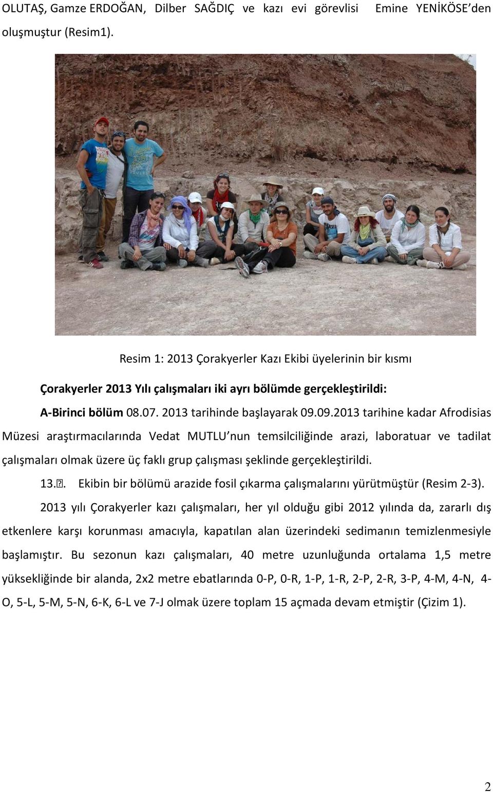09.2013 tarihine kadar Afrodisias Müzesi araştırmacılarında Vedat MUTLU nun temsilciliğinde arazi, laboratuar ve tadilat çalışmaları olmak üzere üç faklı grup çalışması şeklinde gerçekleştirildi. 13.