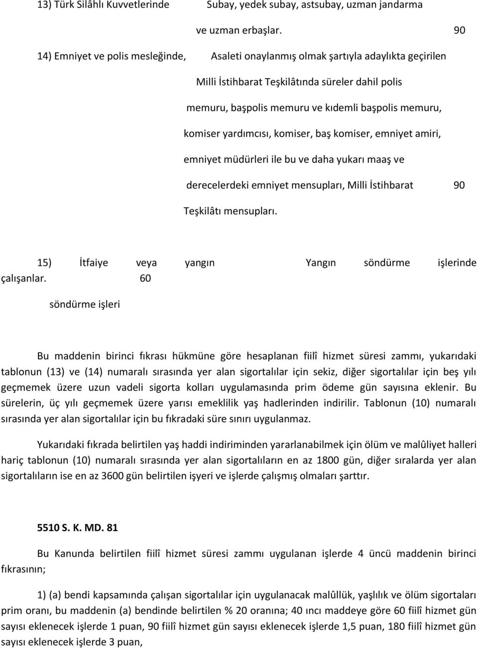 yardımcısı, komiser, baş komiser, emniyet amiri, emniyet müdürleri ile bu ve daha yukarı maaş ve derecelerdeki emniyet mensupları, Milli İstihbarat 90 Teşkilâtı mensupları.