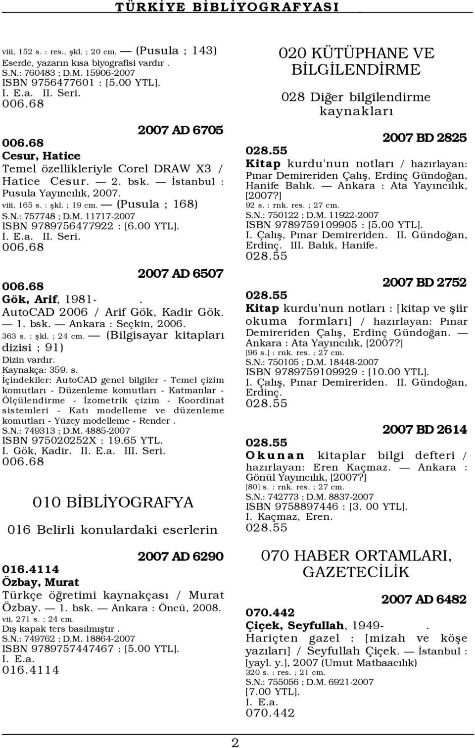 11717-2007 ISBN 9789756477922 : [6.00 YTL]. II. Seri. 006.68 2007 AD 6507 006.68 Gök, Arif, 1981-. AutoCAD 2006 / Arif Gök, Kadir Gök. 1. bsk. Ankara : Seçkin, 2006. 363 s. : şkl. ; 24 cm.