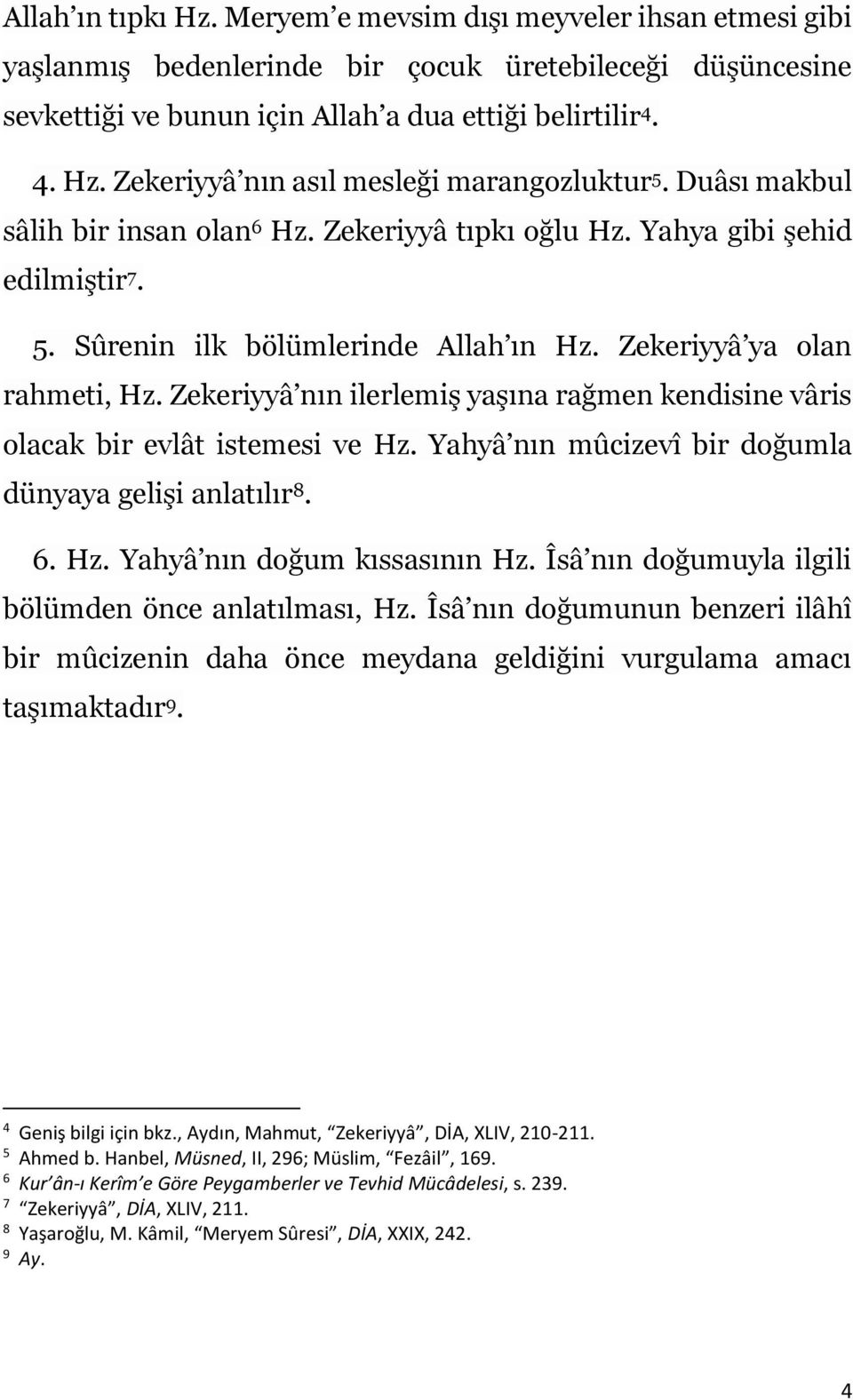 Zekeriyyâ nın ilerlemiş yaşına rağmen kendisine vâris olacak bir evlât istemesi ve Hz. Yahyâ nın mûcizevî bir doğumla dünyaya gelişi anlatılır 8. 6. Hz. Yahyâ nın doğum kıssasının Hz.