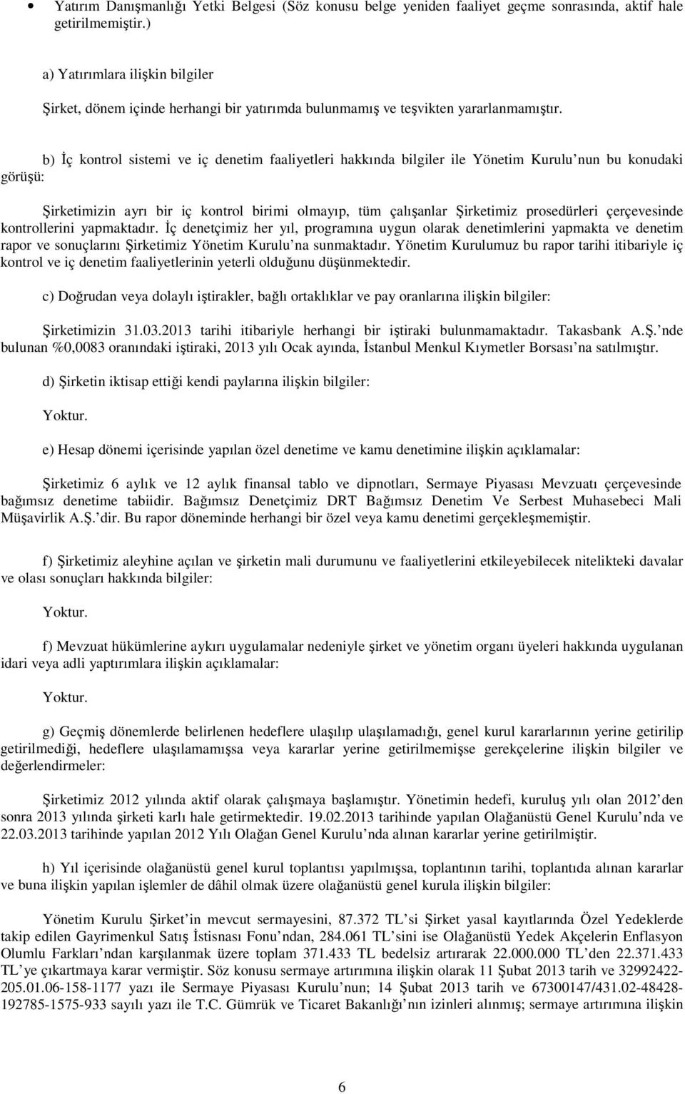 b) İç kontrol sistemi ve iç denetim faaliyetleri hakkında bilgiler ile Yönetim Kurulu nun bu konudaki görüşü: Şirketimizin ayrı bir iç kontrol birimi olmayıp, tüm çalışanlar Şirketimiz prosedürleri