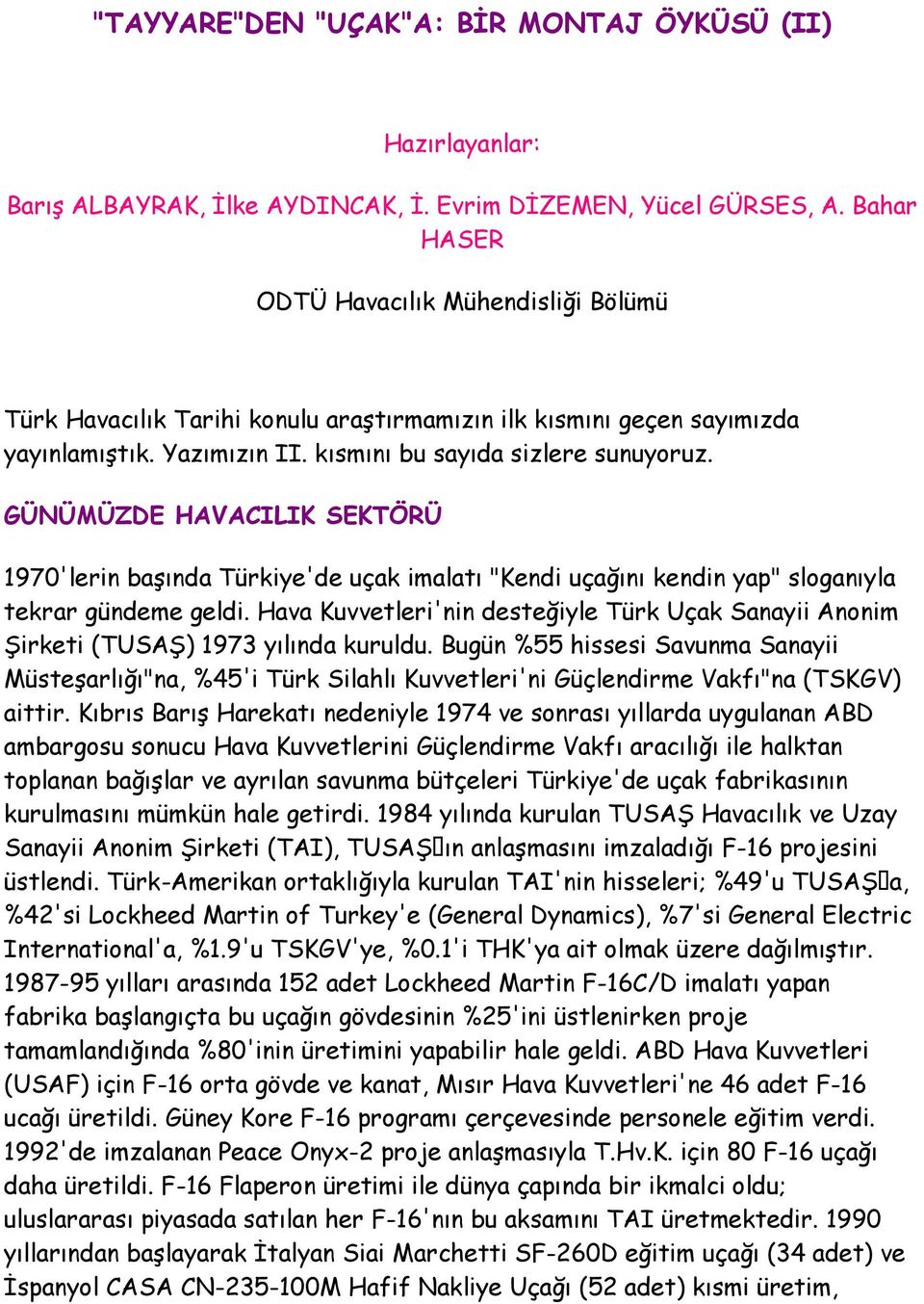 GÜNÜMÜZDE HAVACILIK SEKTÖRÜ 1970'lerin başında Türkiye'de uçak imalatı "Kendi uçağını kendin yap" sloganıyla tekrar gündeme geldi.