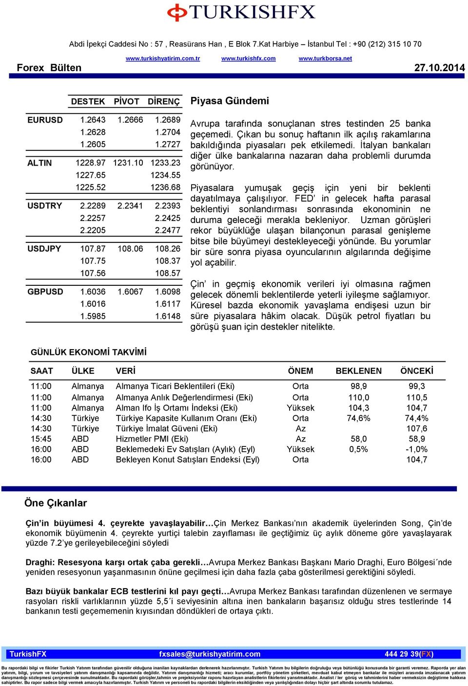 Çıkan bu sonuç haftanın ilk açılış rakamlarına bakıldığında piyasaları pek etkilemedi. İtalyan bankaları diğer ülke bankalarına nazaran daha problemli durumda görünüyor.