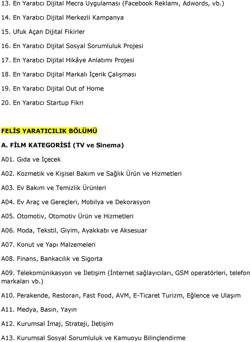 FİLM KATEGORİSİ (TV ve Sinema) A01. Gıda ve İçecek A02. Kozmetik ve Kişisel Bakım ve Sağlık Ürün ve Hizmetleri A03. Ev Bakım ve Temizlik Ürünleri A04. Ev Araç ve Gereçleri, Mobilya ve Dekorasyon A05.