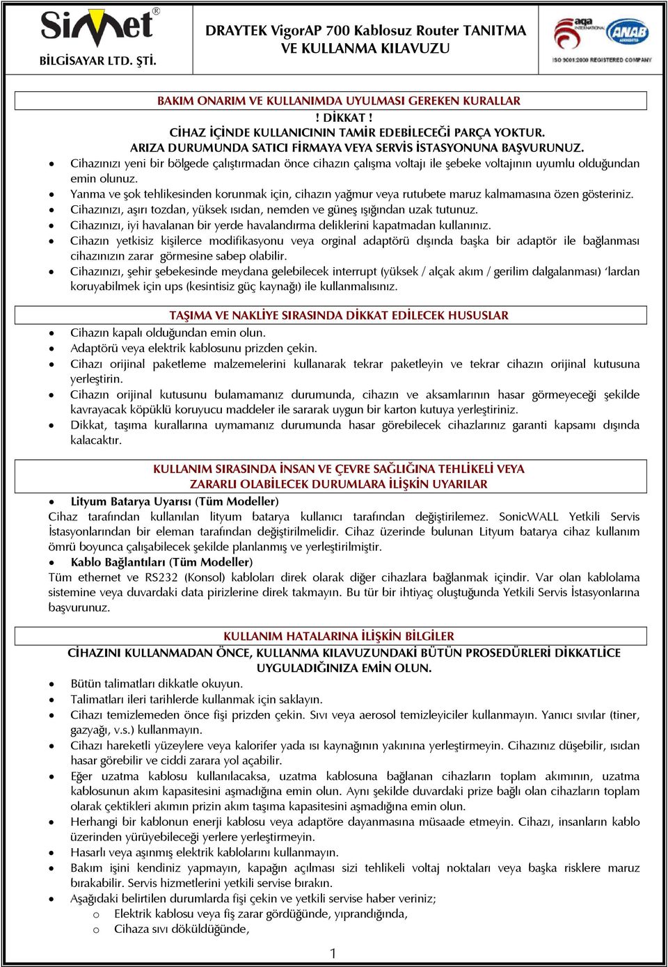 Yanma ve şok tehlikesinden korunmak için, cihazın yağmur veya rutubete maruz kalmamasına özen gösteriniz. Cihazınızı, aşırı tozdan, yüksek ısıdan, nemden ve güneş ışığından uzak tutunuz.