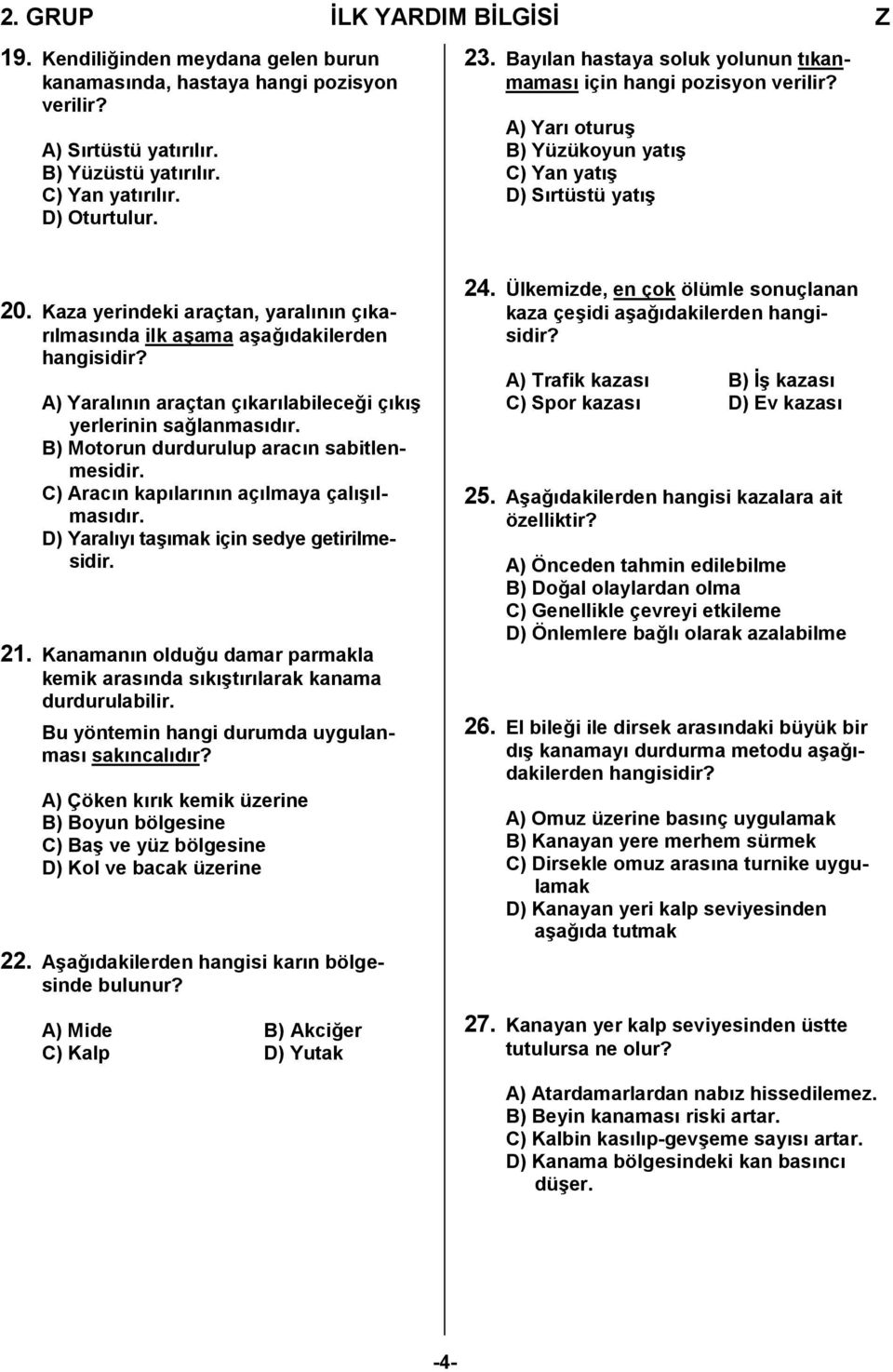 Kaza yerindeki araçtan, yaralının çıkarılmasında ilk aşama aşağıdakilerden hangisidir? A) Yaralının araçtan çıkarılabileceği çıkış yerlerinin sağlanmasıdır.