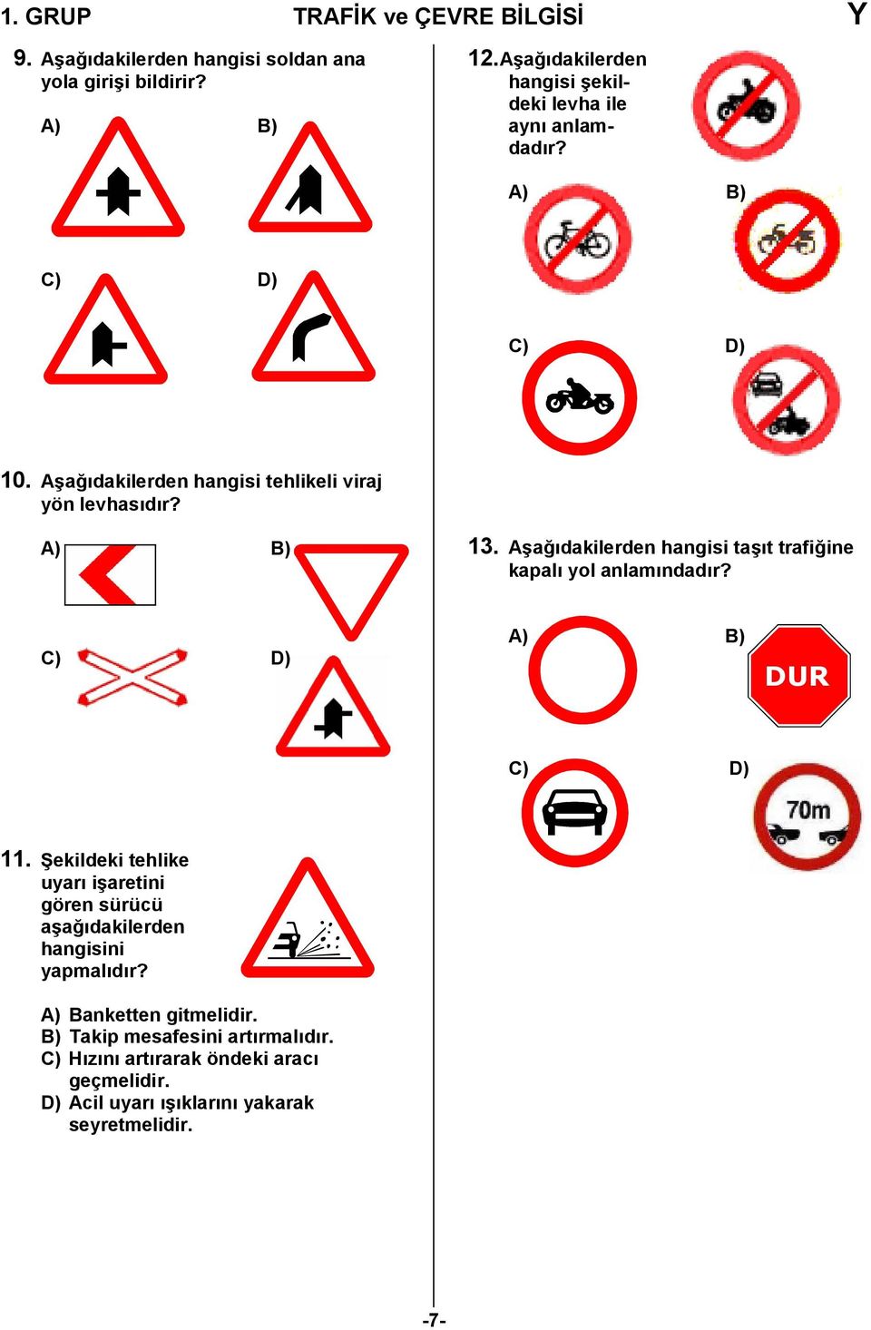 A) B) 13. Aşağıdakilerden hangisi taşıt trafiğine kapalı yol anlamındadır? C) D) A) B) DUR C) D) 11.