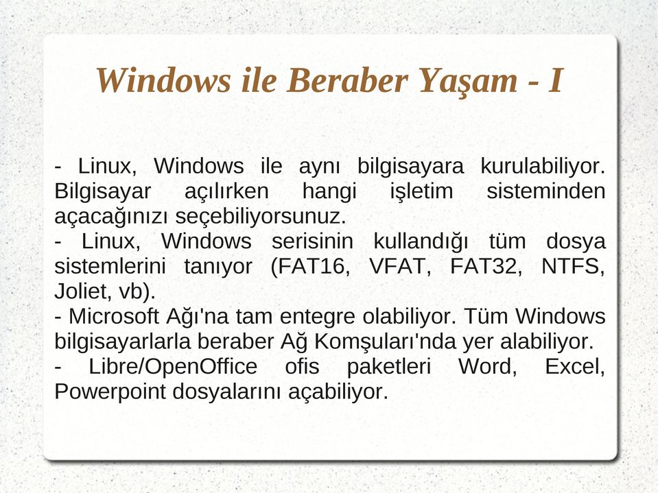 - Linux, Windows serisinin kullandığı tüm dosya sistemlerini tanıyor (FAT16, VFAT, FAT32, NTFS, Joliet, vb).