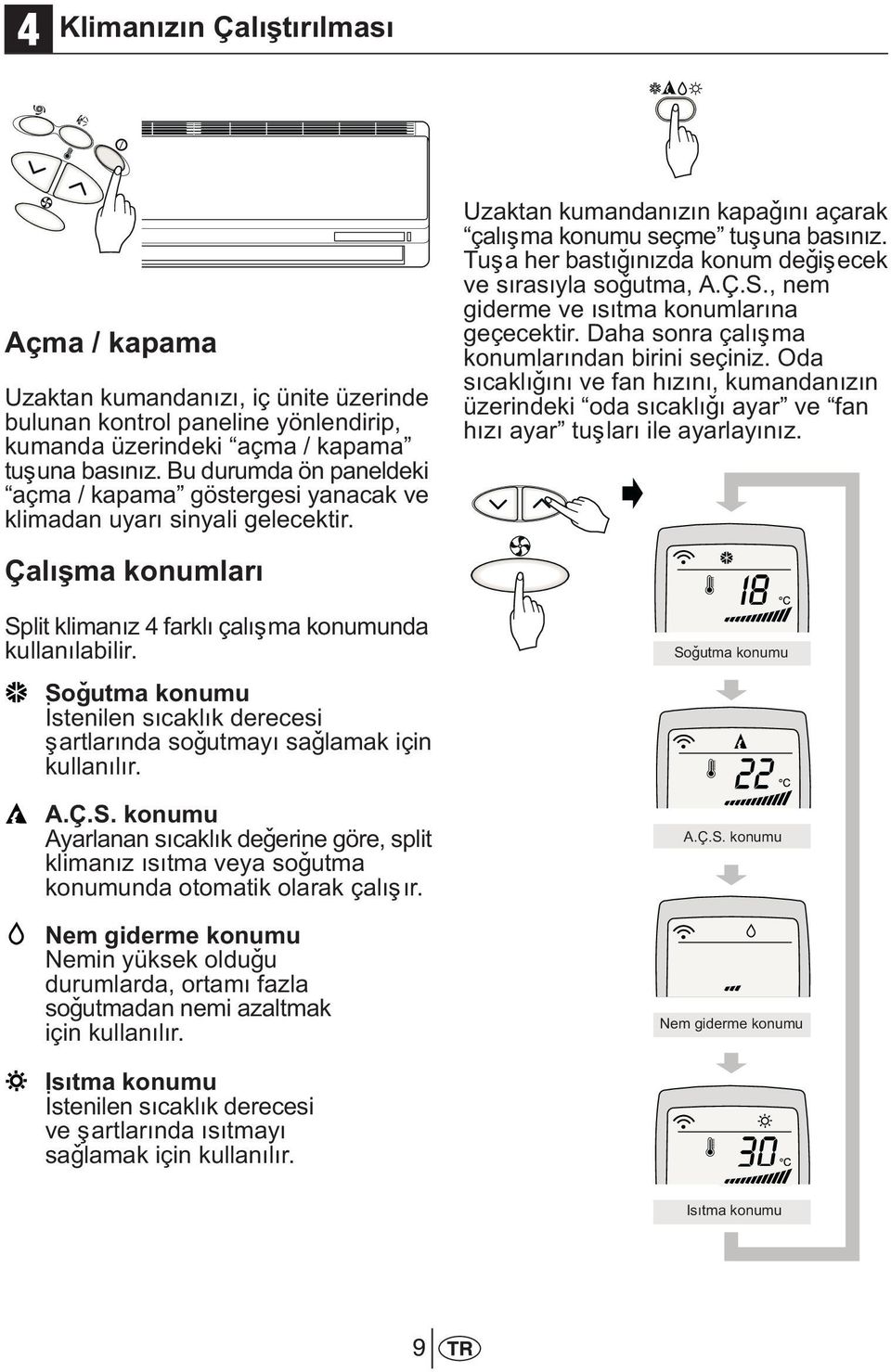 Soðutma konumu Ýstenilen sýcaklýk derecesi þartlarýnda soðutmayý saðlamak için kullanýlýr. A.Ç.S. konumu Ayarlanan sýcaklýk deðerine göre, split klimanýz ýsýtma veya soðutma konumunda otomatik olarak çalýþýr.