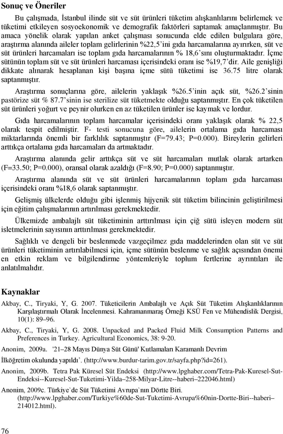 harcamaları ise toplam gıda harcamalarının % 18,6 sını oluşturmaktadır. İçme sütünün toplam süt ve süt ürünleri harcaması içerisindeki oranı ise %19,7 dir.