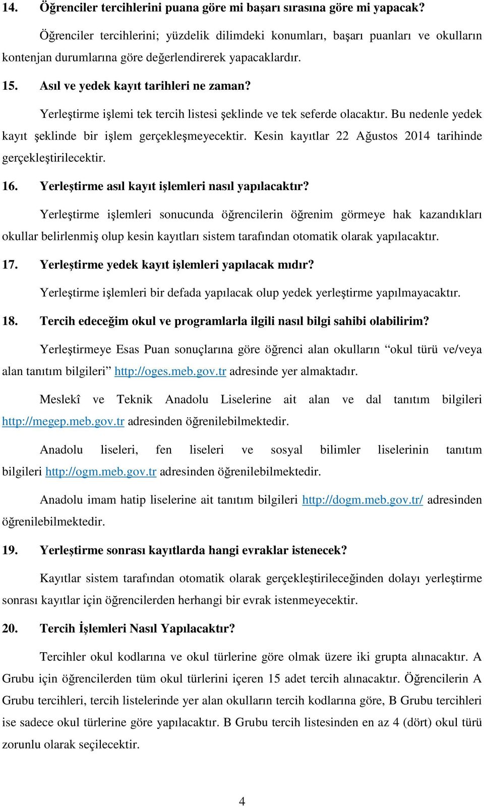 Yerleştirme işlemi tek tercih listesi şeklinde ve tek seferde olacaktır. Bu nedenle yedek kayıt şeklinde bir işlem gerçekleşmeyecektir. Kesin kayıtlar 22 Ağustos 2014 tarihinde gerçekleştirilecektir.