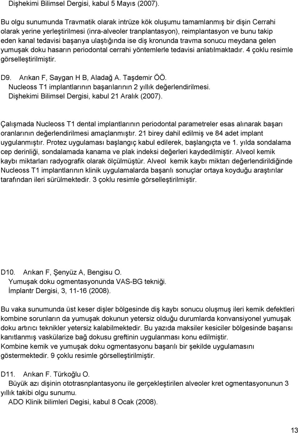 başarıya ulaştığında ise diş kronunda travma sonucu meydana gelen yumuşak doku hasarın periodontal cerrahi yöntemlerle tedavisi anlatılmaktadır. 4 çoklu resimle görselleştirilmiştir. D9.