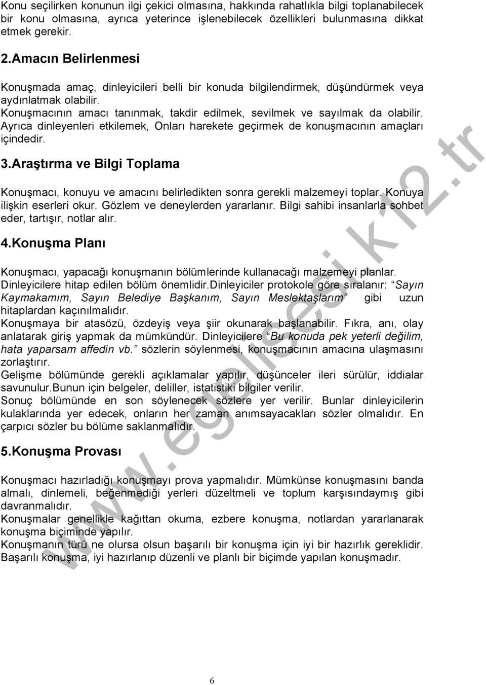 Ayrıca dinleyenleri etkilemek, Onları harekete geçirmek de konuşmacının amaçları içindedir. 3.Araştırma ve Bilgi Toplama Konuşmacı, konuyu ve amacını belirledikten sonra gerekli malzemeyi toplar.