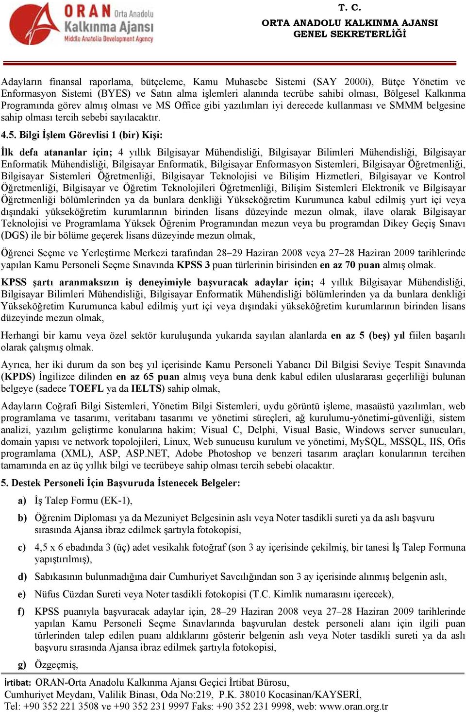 Bilgi İşlem Görevlisi 1 (bir) Kişi: İlk defa atananlar için; 4 yıllık Bilgisayar Mühendisliği, Bilgisayar Bilimleri Mühendisliği, Bilgisayar Enformatik Mühendisliği, Bilgisayar Enformatik, Bilgisayar