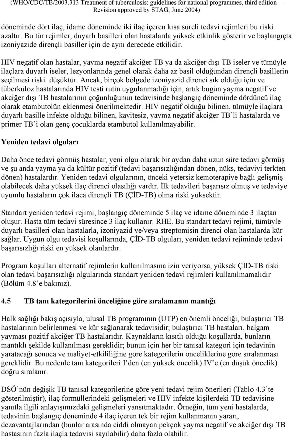 HIV negatif olan hastalar, yayma negatif akciğer TB ya da akciğer dışı TB iseler ve tümüyle ilaçlara duyarlı iseler, lezyonlarında genel olarak daha az basil olduğundan dirençli basillerin seçilmesi