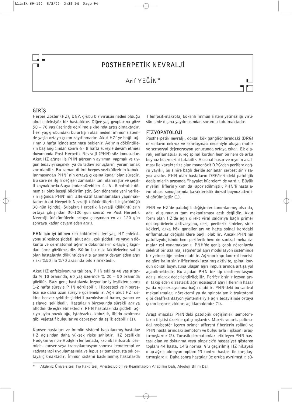 Akut HZ ye ba l a r n n 3 hafta içinde azalmas beklenir. A r n n döküntülerin bafllang c ndan sonra 6-8 hafta süreyle devam etmesi durumunda Post Herpetik Nevralji (PHN) söz konusudur.