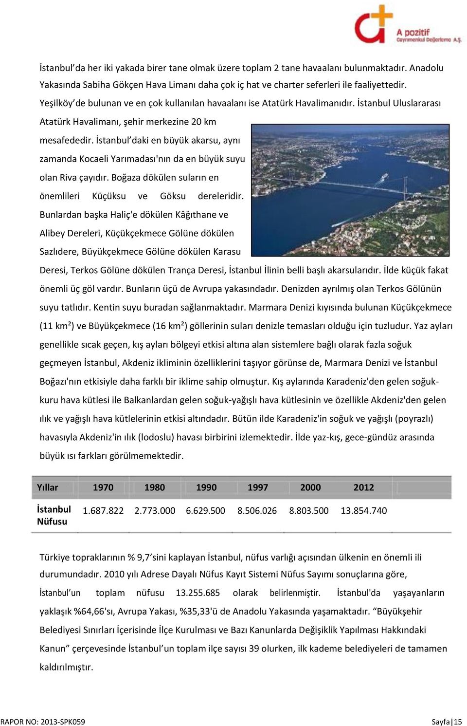 İstanbul daki en büyük akarsu, aynı zamanda Kocaeli Yarımadası'nın da en büyük suyu olan Riva çayıdır. Boğaza dökülen suların en önemlileri Küçüksu ve Göksu dereleridir.