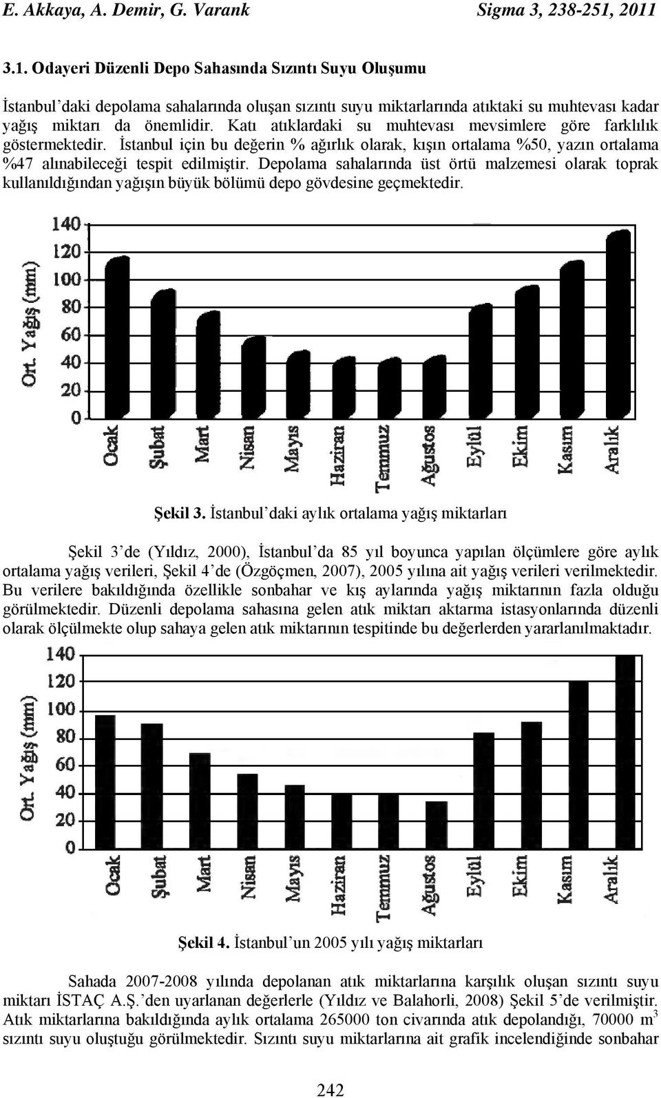 Katı atıklardaki su muhtevası mevsimlere göre farklılık göstermektedir. İstanbul için bu değerin % ağırlık olarak, kışın ortalama %50, yazın ortalama %47 alınabileceği tespit edilmiştir.