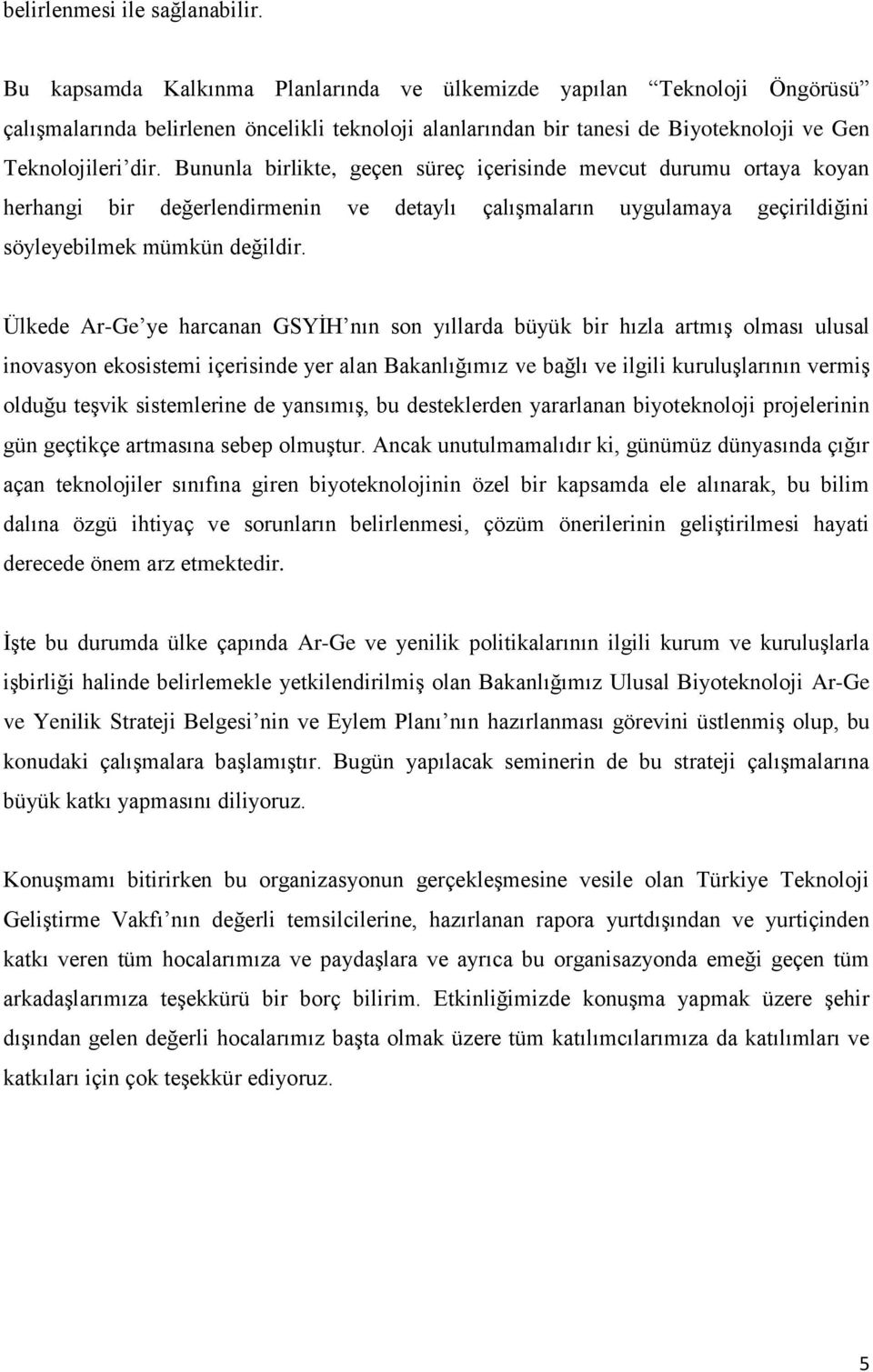 Bununla birlikte, geçen süreç içerisinde mevcut durumu ortaya koyan herhangi bir değerlendirmenin ve detaylı çalışmaların uygulamaya geçirildiğini söyleyebilmek mümkün değildir.