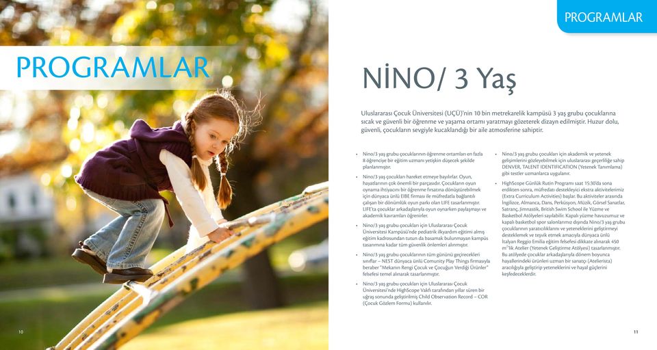 Nino/3 yaş grubu çocuklarının öğrenme ortamları en fazla 8 öğrenciye bir eğitim uzmanı yetişkin düşecek şekilde planlanmıştır. Nino/3 yaş çocukları hareket etmeye bayılırlar.
