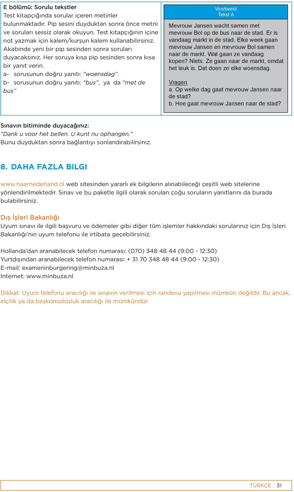 a- sorusunun doğru yanıtı: woensdag. b- sorusunun doğru yanıtı: bus, ya da met de bus Voorbeeld Tekst A Mevrouw Jansen wacht samen met mevrouw Bol op de bus naar de stad.
