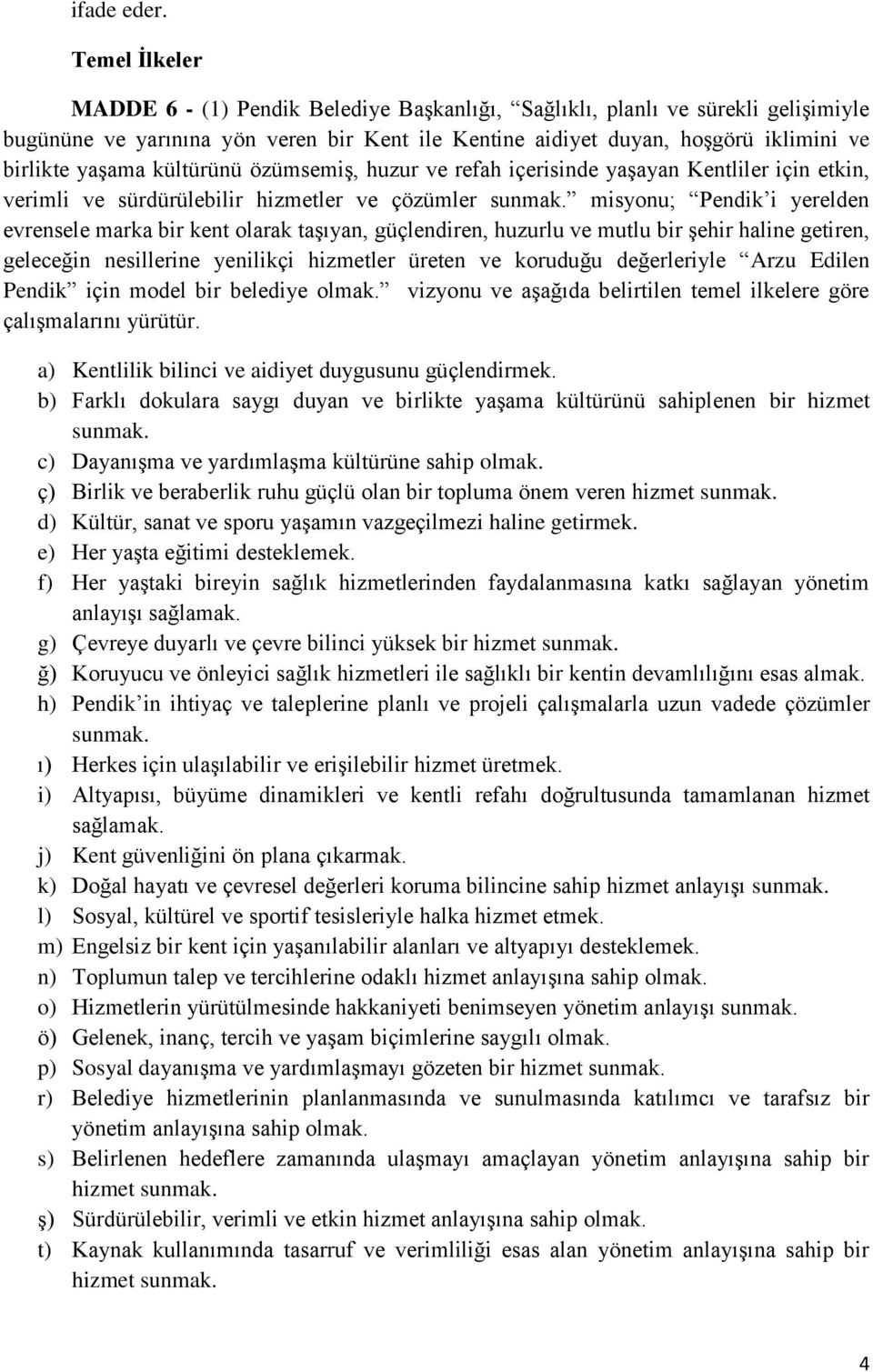 kültürünü özümsemiş, huzur ve refah içerisinde yaşayan Kentliler için etkin, verimli ve sürdürülebilir hizmetler ve çözümler sunmak.