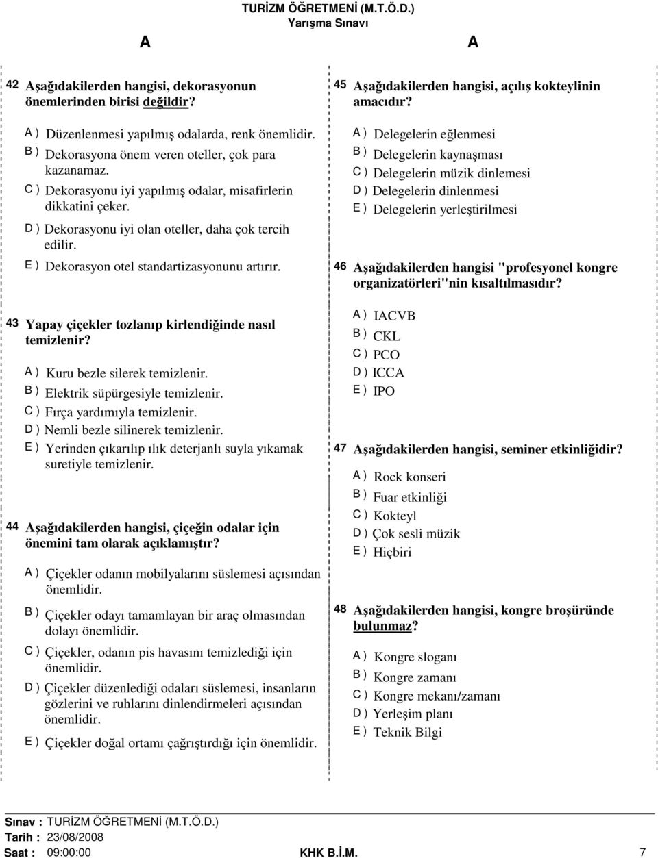 43 Yapay çiçekler tozlanıp kirlendiğinde nasıl temizlenir? ) Kuru bezle silerek temizlenir. B ) Elektrik süpürgesiyle temizlenir. C ) Fırça yardımıyla temizlenir. D ) Nemli bezle silinerek temizlenir.