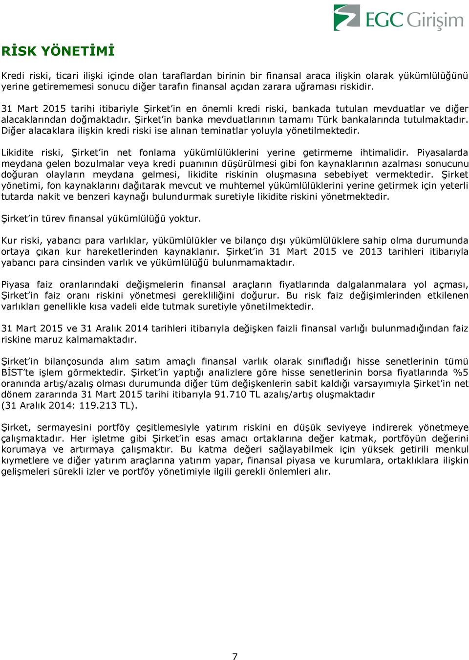 Şirket in banka mevduatlarının tamamı Türk bankalarında tutulmaktadır. Diğer alacaklara ilişkin kredi riski ise alınan teminatlar yoluyla yönetilmektedir.