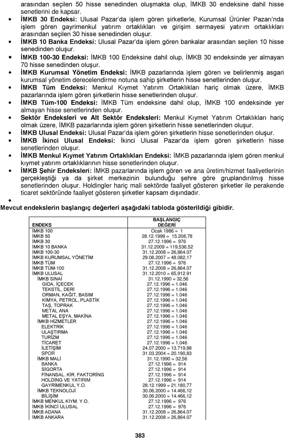 senedinden oluşur. İMKB 10 Banka Endeksi: Ulusal Pazar da işlem gören bankalar arasından seçilen 10 hisse senedinden oluşur.