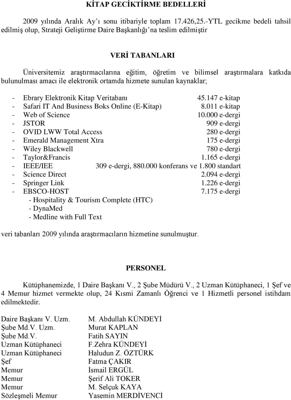 bulunulması amacı ile elektronik ortamda hizmete sunulan kaynaklar; - Ebrary Elektronik Kitap Veritabanı 45.147 e-kitap - Safari IT And Business Boks Online (E-Kitap) 8.