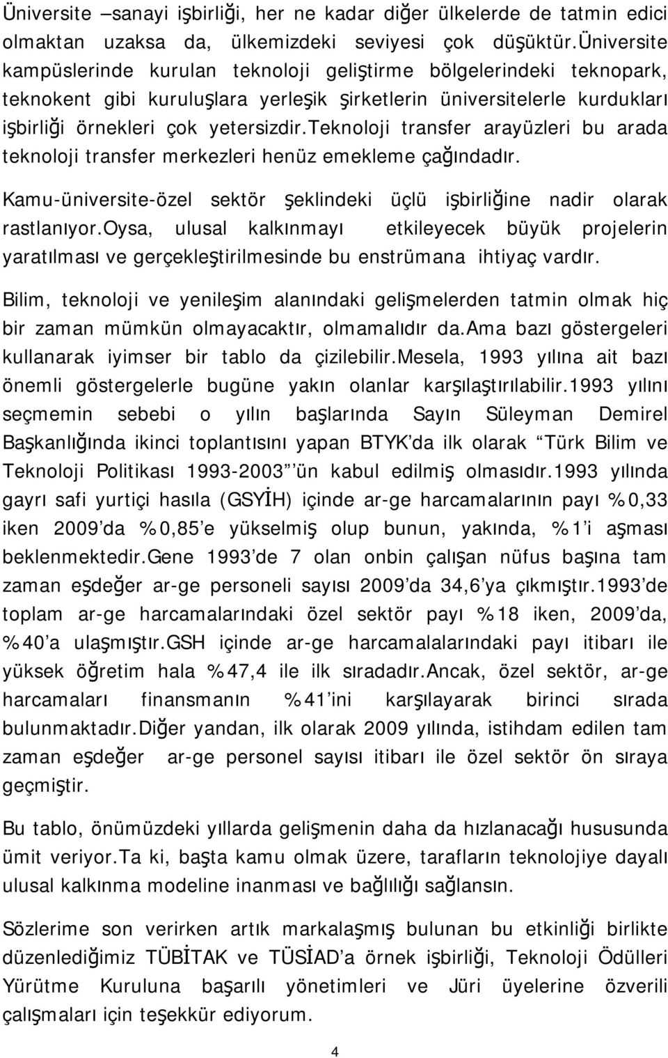 teknoloji transfer arayüzleri bu arada teknoloji transfer merkezleri henüz emekleme çağındadır. Kamu-üniversite-özel sektör şeklindeki üçlü işbirliğine nadir olarak rastlanıyor.