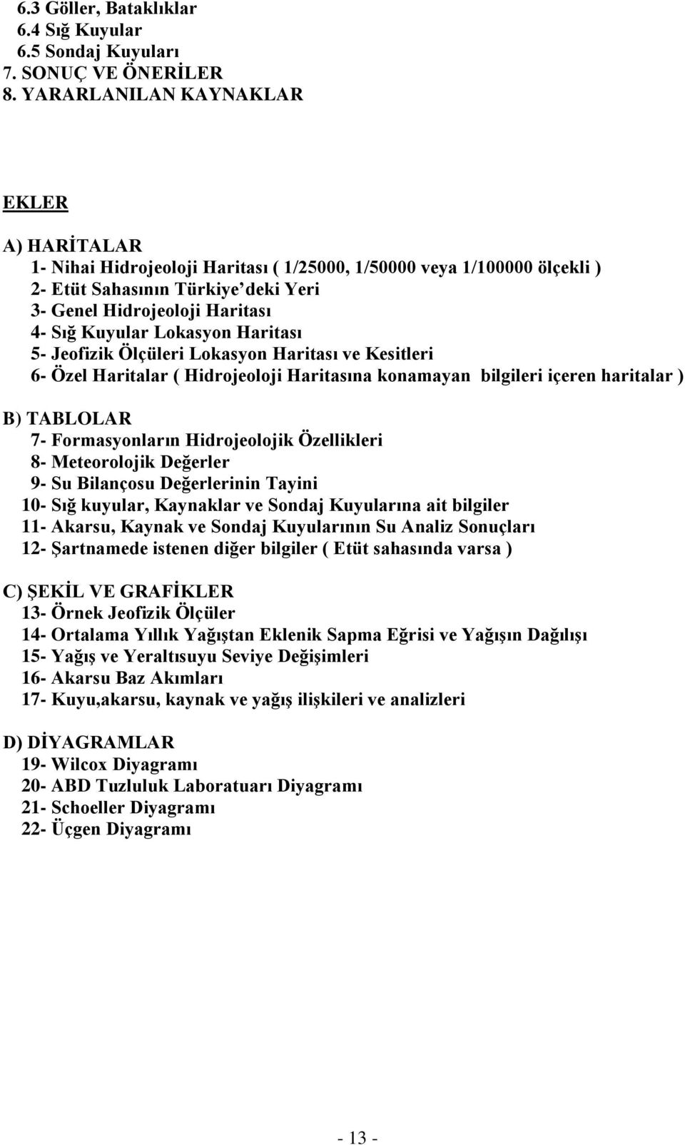 Lokasyon Haritası 5- Jeofizik Ölçüleri Lokasyon Haritası ve Kesitleri 6- Özel Haritalar ( Hidrojeoloji Haritasına konamayan bilgileri içeren haritalar ) B) TABLOLAR 7- Formasyonların Hidrojeolojik