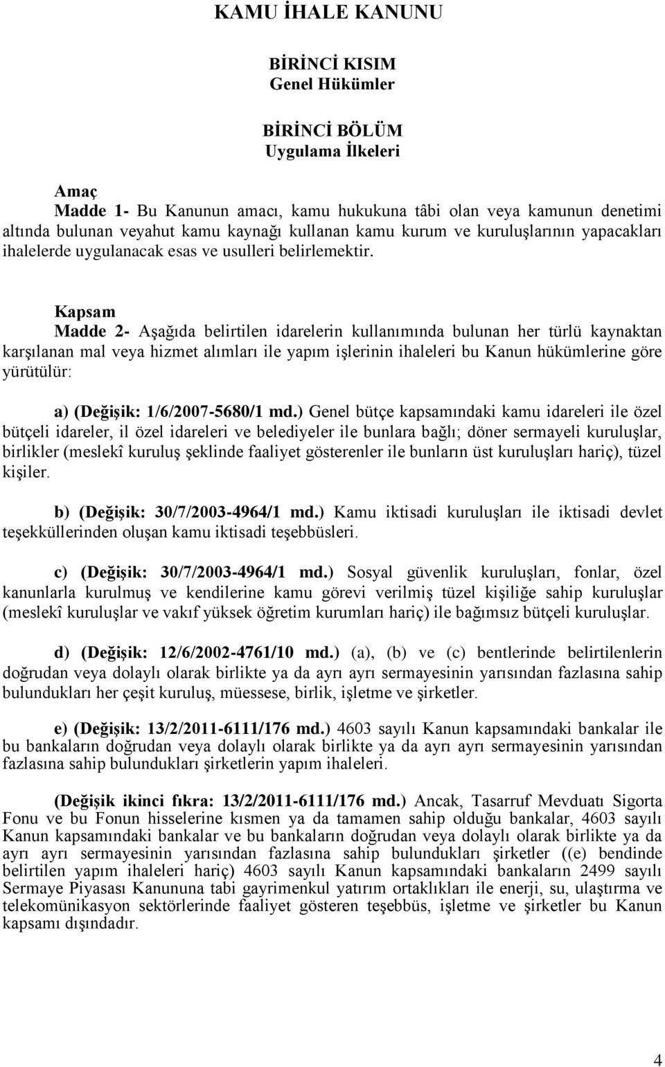 Kapsam Madde 2- Aşağıda belirtilen idarelerin kullanımında bulunan her türlü kaynaktan karşılanan mal veya hizmet alımları ile yapım işlerinin ihaleleri bu Kanun hükümlerine göre yürütülür: a)