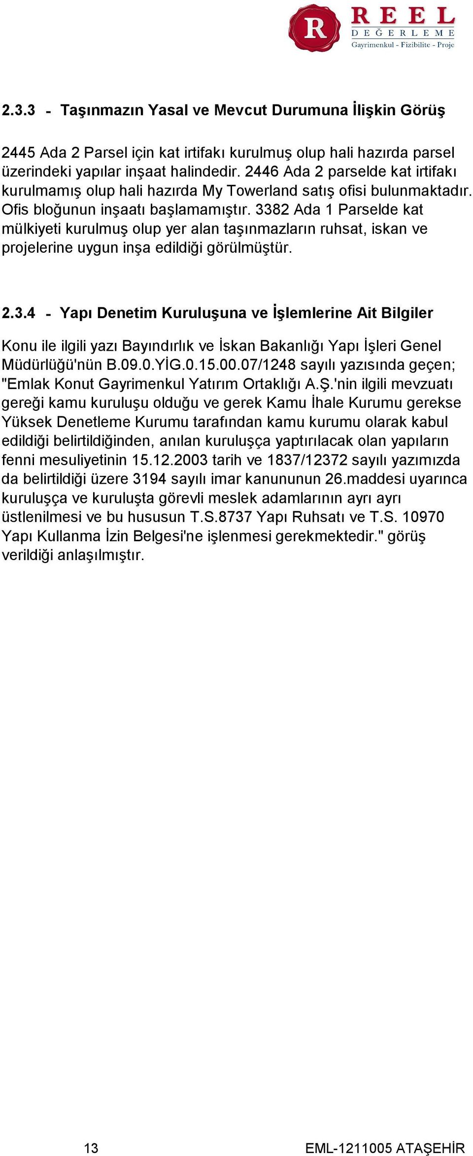 3382 Ada 1 Parselde kat mülkiyeti kurulmuş olup yer alan taşınmazların ruhsat, iskan ve projelerine uygun inşa edildiği görülmüştür. 2.3.4 - Yapı Denetim Kuruluşuna ve İşlemlerine Ait Bilgiler Konu ile ilgili yazı Bayındırlık ve İskan Bakanlığı Yapı İşleri Genel Müdürlüğü'nün B.