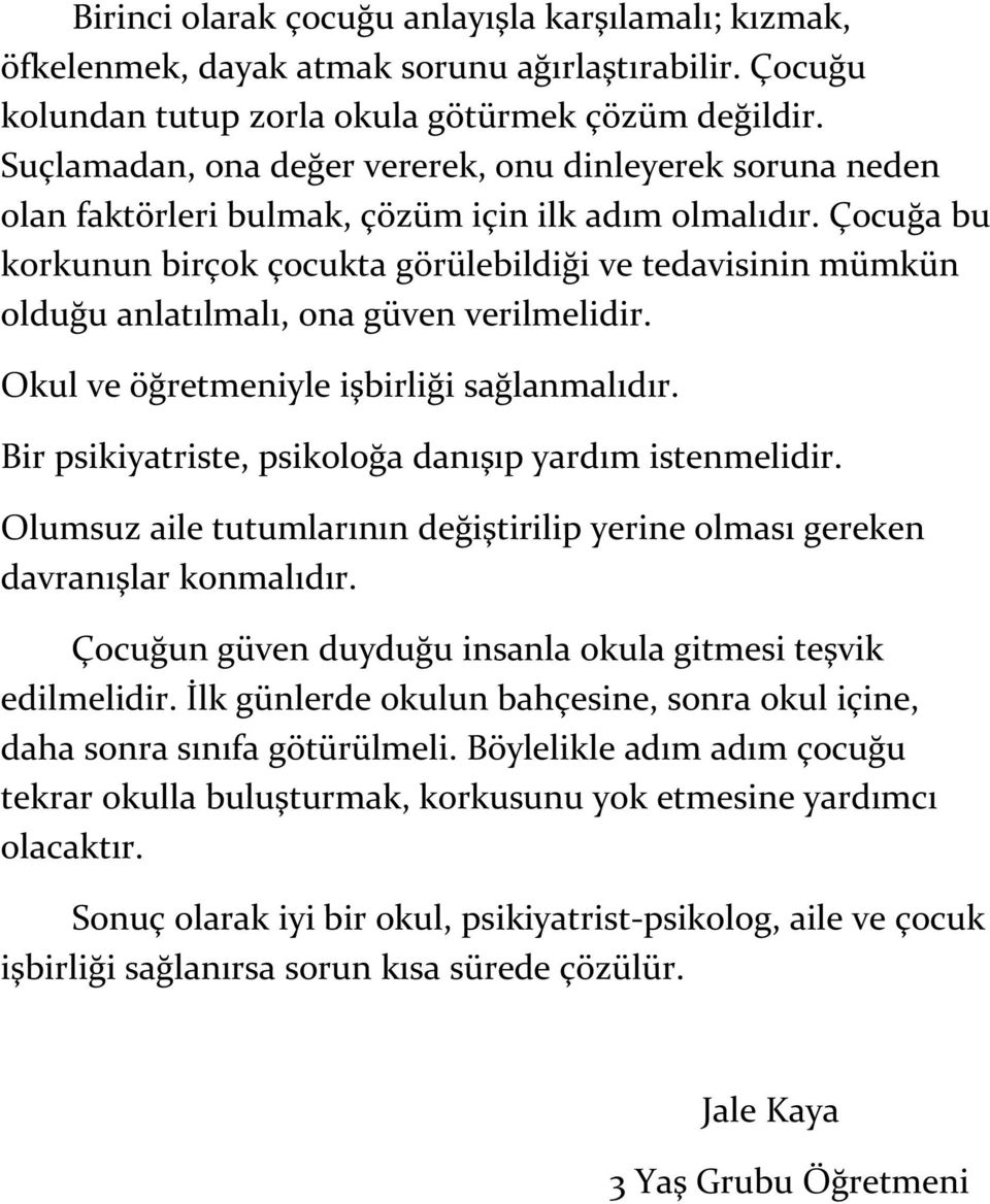 Çocuğa bu korkunun birçok çocukta görülebildiği ve tedavisinin mümkün olduğu anlatılmalı, ona güven verilmelidir. Okul ve öğretmeniyle işbirliği sağlanmalıdır.