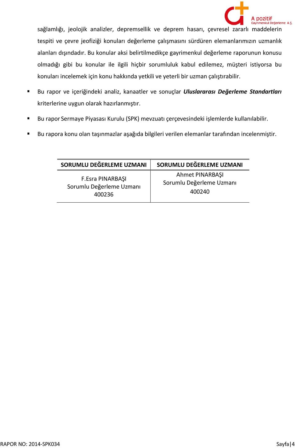 Bu konular aksi belirtilmedikçe gayrimenkul değerleme raporunun konusu olmadığı gibi bu konular ile ilgili hiçbir sorumluluk kabul edilemez, müşteri istiyorsa bu konuları incelemek için konu hakkında