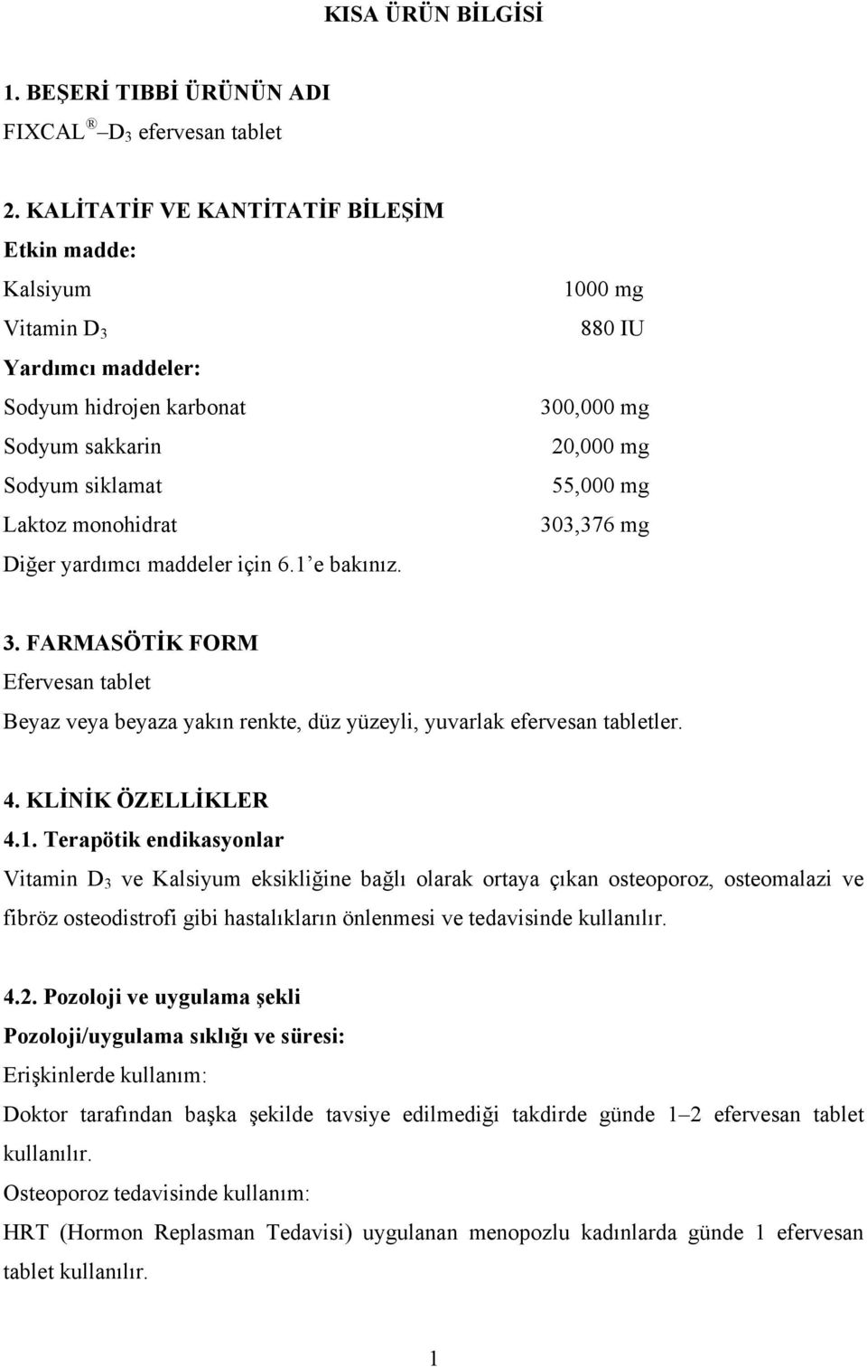 1 e bakınız. 1000 mg 880 IU 300,000 mg 20,000 mg 55,000 mg 303,376 mg 3. FARMASÖTİK FORM Efervesan tablet Beyaz veya beyaza yakın renkte, düz yüzeyli, yuvarlak efervesan tabletler. 4.