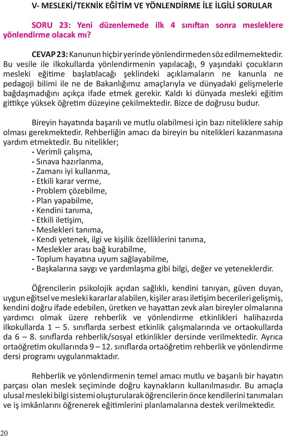 Bu vesile ile ilkokullarda yönlendirmenin yapılacağı, 9 yaşındaki çocukların mesleki eğitime başlatılacağı şeklindeki açıklamaların ne kanunla ne pedagoji bilimi ile ne de Bakanlığımız amaçlarıyla ve