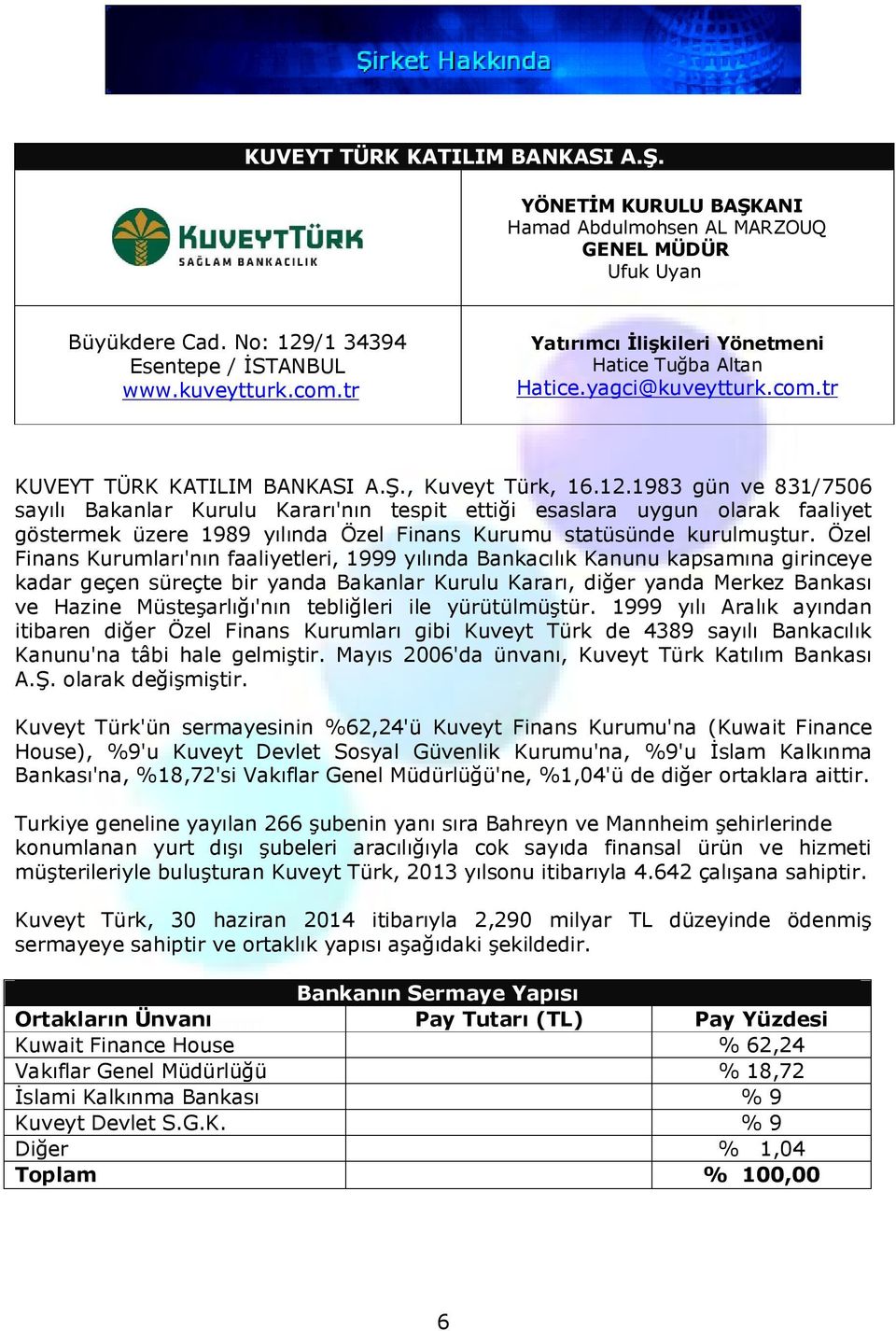 1983 gün ve 831/7506 sayılı Bakanlar Kurulu Kararı'nın tespit ettiği esaslara uygun olarak faaliyet göstermek üzere 1989 yılında Özel Finans Kurumu statüsünde kurulmuştur.