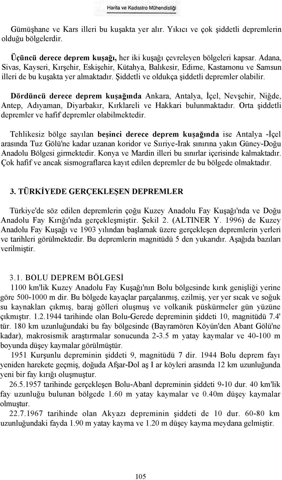 Dördüncü derece deprem kuşağında Ankara, Antalya, İçel, Nevşehir, Niğde, Antep, Adıyaman, Diyarbakır, Kırklareli ve Hakkari bulunmaktadır. Orta şiddetli depremler ve hafif depremler olabilmektedir.